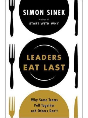 Leaders Eat Last: Why Some Teams Pull Together And Others Don't